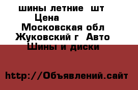 шины летние 4шт. › Цена ­ 14 000 - Московская обл., Жуковский г. Авто » Шины и диски   